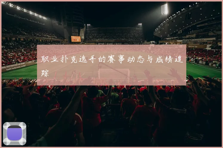职业扑克选手的赛事动态与成绩追踪