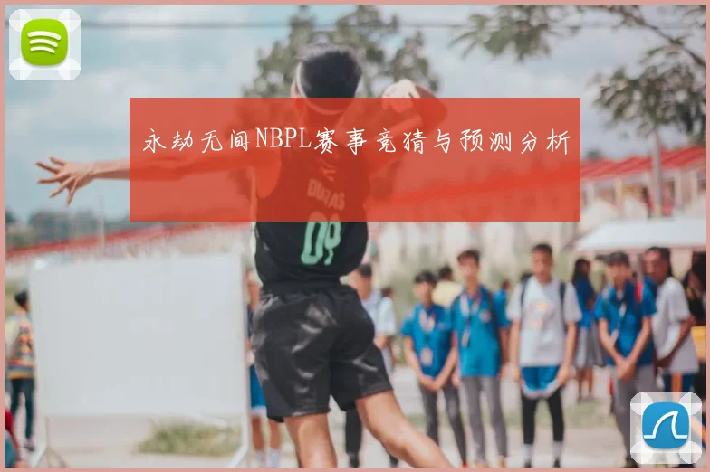 永劫无间NBPL赛事竞猜与预测分析