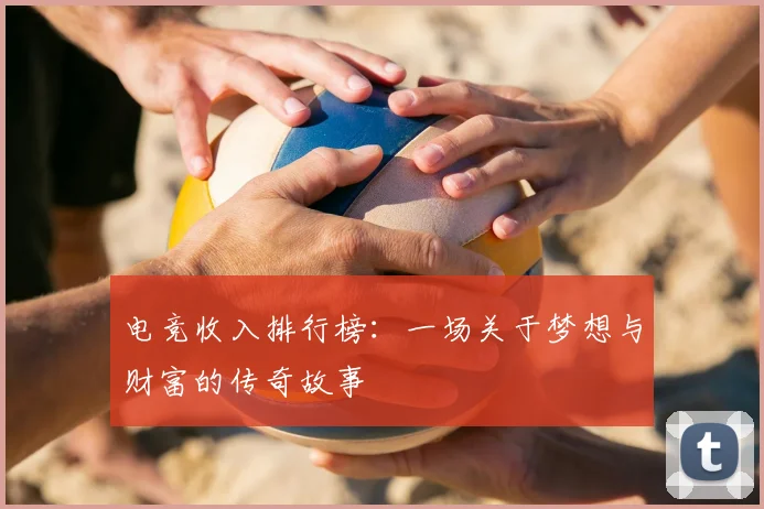 电竞收入排行榜：一场关于梦想与财富的传奇故事