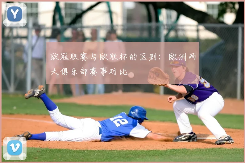 欧冠联赛与欧联杯的区别:欧洲两大俱乐部赛事对比