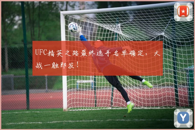 UFC精英之路最终选手名单确定,大战一触即发!