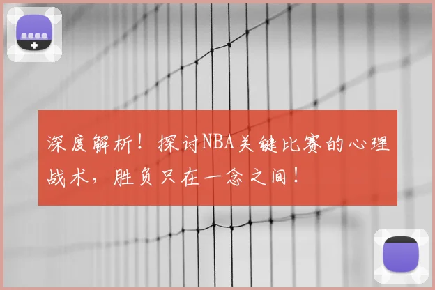 深度解析!探讨NBA关键比赛的心理战术,胜负只在一念之间!