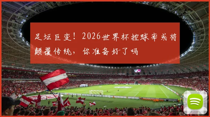 足坛巨变!2026世界杯控球率或将颠覆传统,你准备好了吗