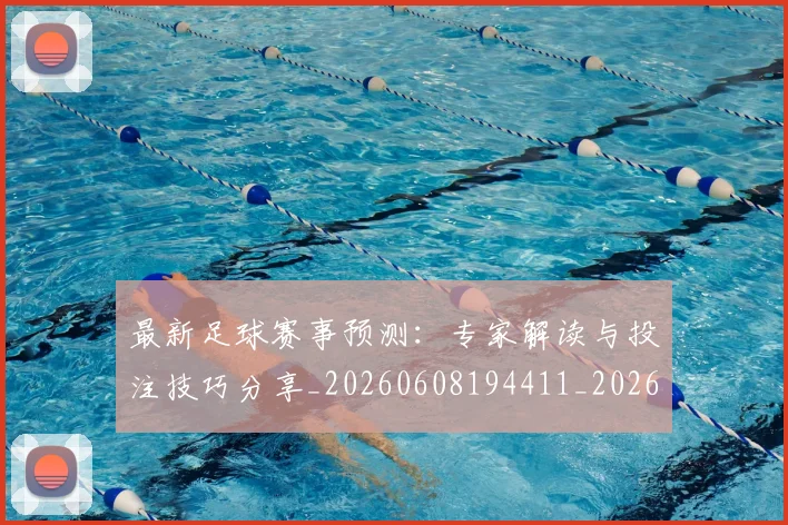 最新足球赛事预测:专家解读与投注技巧分享_20260608194411_20260609190836
