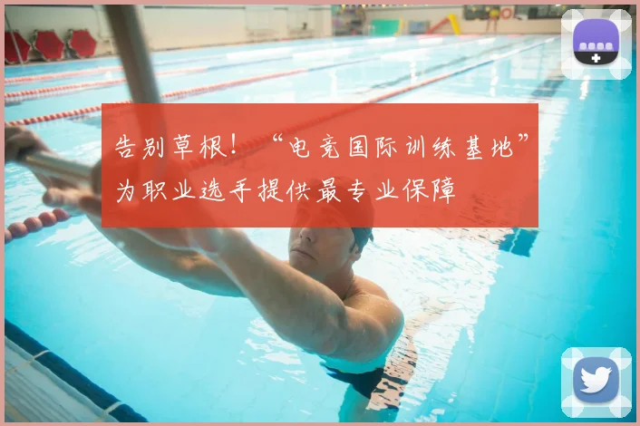 告别草根!“电竞国际训练基地”为职业选手提供最专业保障
