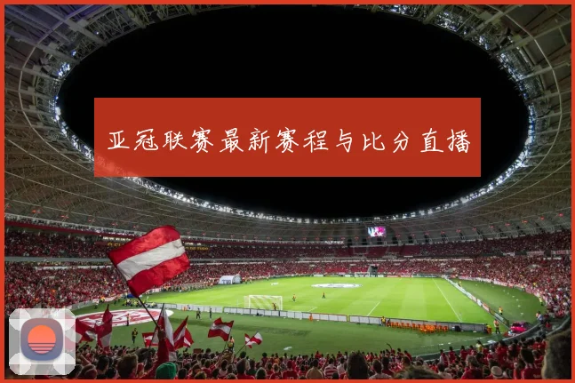 亚冠联赛最新赛程与比分直播