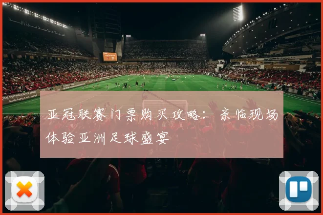 亚冠联赛门票购买攻略:亲临现场体验亚洲足球盛宴