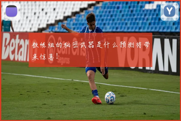 教练组的秘密武器是什么预测将带来惊喜！