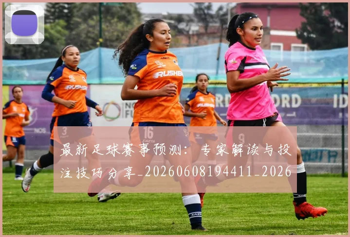 最新足球赛事预测：专家解读与投注技巧分享_20260608194411_20260609190836