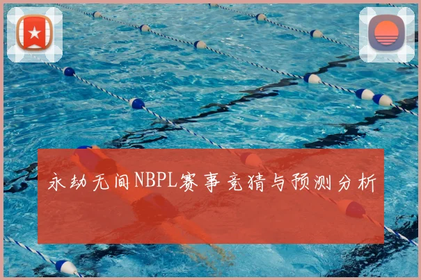 永劫无间NBPL赛事竞猜与预测分析